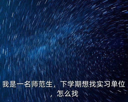 我是一名師范生，下學期想找實習單位，怎么找