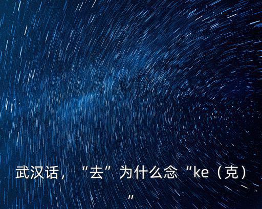 武漢話，“去”為什么念“ke（克）”