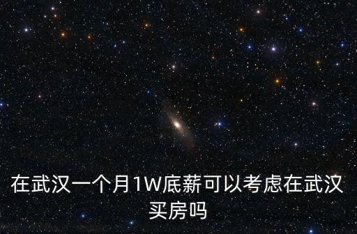 在武漢一個月1W底薪可以考慮在武漢買房嗎
