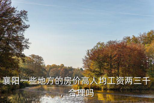襄陽一些地方的房價高人均工資兩三千，合理嗎