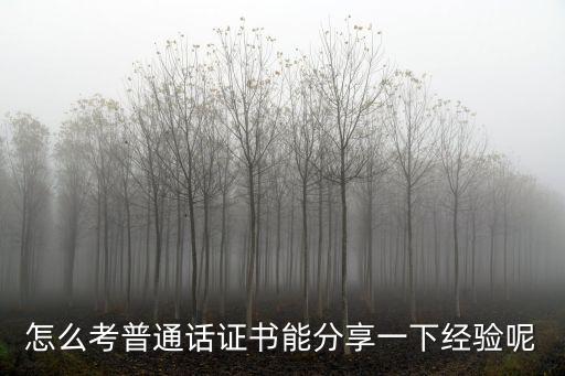 恩施考普通話證書怎么考,怎么考普通話證書
