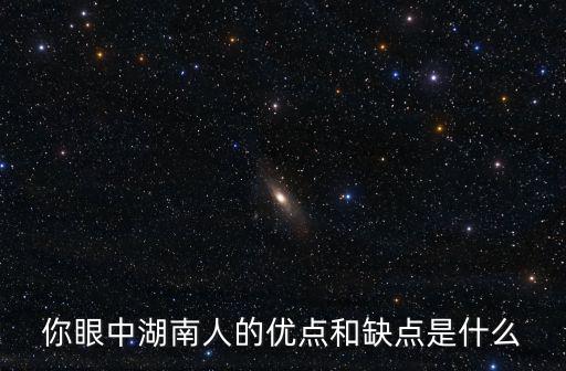 你眼中湖南人的優點和缺點是什么