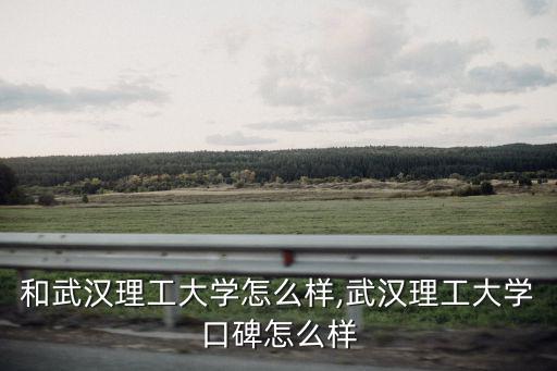 華科和武漢理工大學怎么樣,武漢理工大學口碑怎么樣