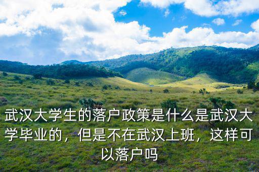 武漢大學生畢業怎么落戶,大學生怎么能落戶武漢