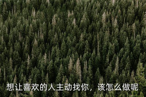 想讓喜歡的人主動找你，該怎么做呢