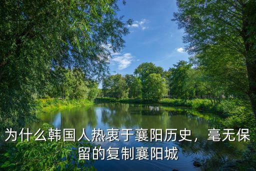 為什么韓國人熱衷于襄陽歷史，毫無保留的復制襄陽城