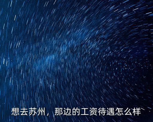 想去蘇州，那邊的工資待遇怎么樣