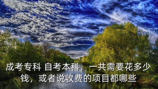 成考專科 自考本科，一共需要花多少錢，或者說收費的項目都哪些