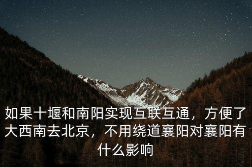如果十堰和南陽實現互聯互通，方便了大西南去北京，不用繞道襄陽對襄陽有什么影響