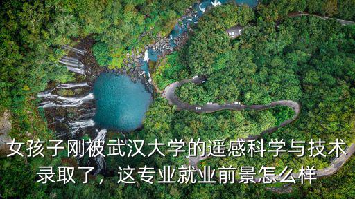 武漢大學測繪專業就業前景怎么樣,這專業就業前景怎么樣
