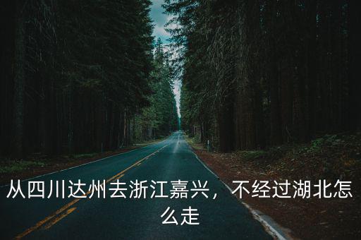 從四川達州去浙江嘉興，不經過湖北怎么走