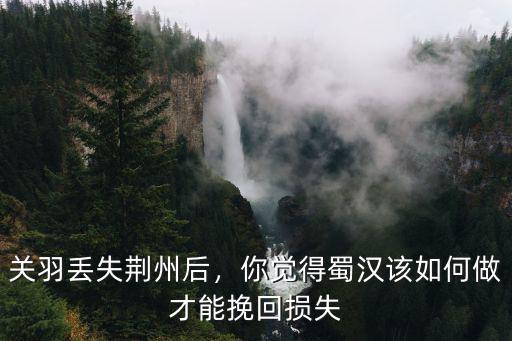 關羽怎么丟失荊州,關羽丟失荊州后