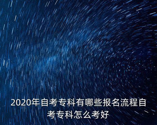 2020年自考專科有哪些報(bào)名流程自考專科怎么考好