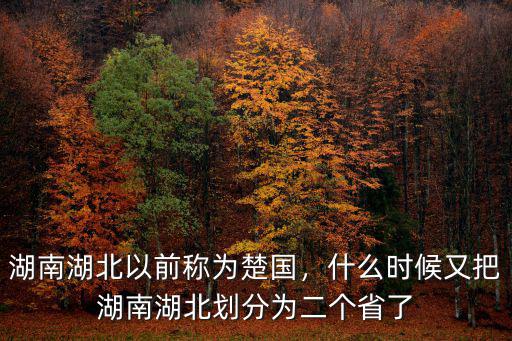 湖南湖北以前稱為楚國，什么時候又把湖南湖北劃分為二個省了