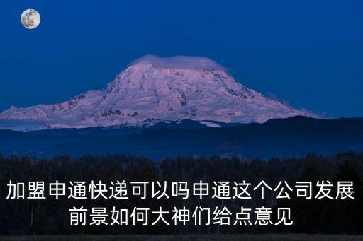 加盟申通快遞可以嗎申通這個公司發展前景如何大神們給點意見