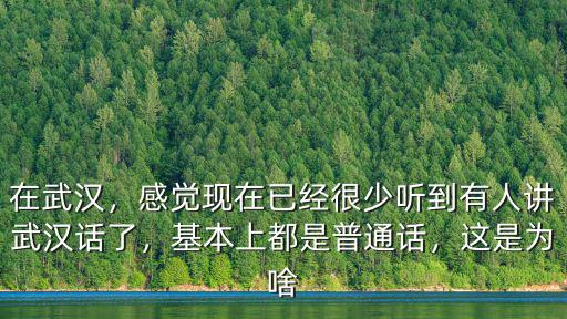 在武漢，感覺現在已經很少聽到有人講武漢話了，基本上都是普通話，這是為啥