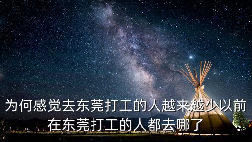為何感覺去東莞打工的人越來越少以前在東莞打工的人都去哪了