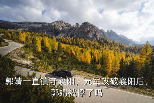襄陽城破時郭靖怎么死的,郭靖一直鎮守襄陽