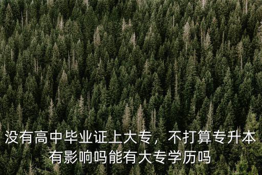 沒有高中畢業(yè)證上大專，不打算專升本有影響嗎能有大專學歷嗎