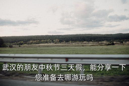 武漢2019年中秋節怎么玩,中秋節去武漢3天怎么玩