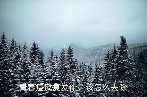 青春痘反復發作，該怎么去除