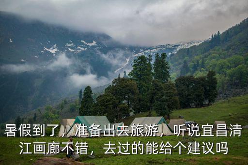 暑假到了，準(zhǔn)備出去旅游，聽(tīng)說(shuō)宜昌清江畫(huà)廊不錯(cuò)，去過(guò)的能給個(gè)建議嗎