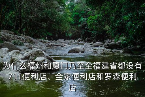 為什么福州和廈門乃至全福建省都沒有711便利店、全家便利店和羅森便利店