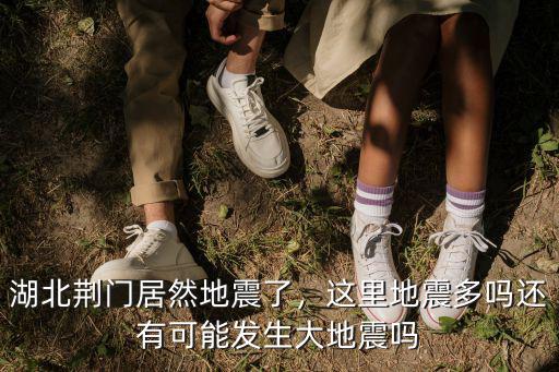 湖北荊門居然地震了，這里地震多嗎還有可能發(fā)生大地震嗎