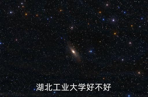 武漢湖北工業大學怎么樣,湖北工業大學好不好