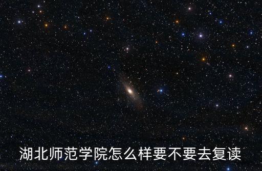 湖北師范學院怎么樣要不要去復讀