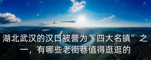 湖北武漢的漢口被譽為“四大名鎮”之一，有哪些老街巷值得逛逛的