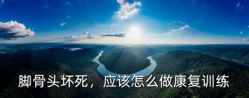 腳骨頭壞死，應該怎么做康復訓練
