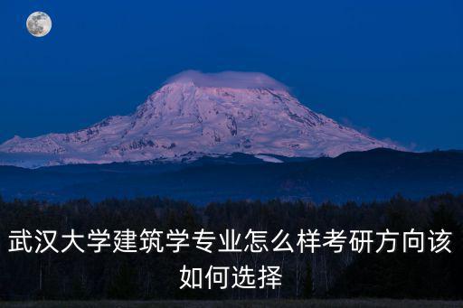 武漢大學(xué)建筑學(xué)專業(yè)怎么樣考研方向該如何選擇