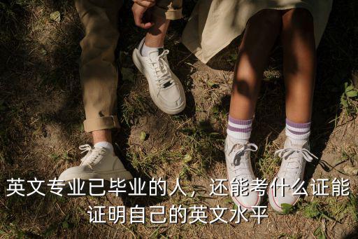 英文專業已畢業的人，還能考什么證能證明自己的英文水平