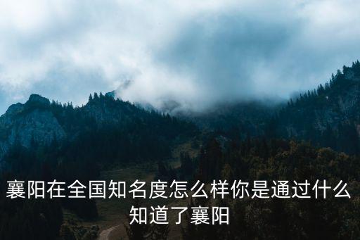 現在襄陽情況怎么樣,襄陽在全國知名度怎么樣