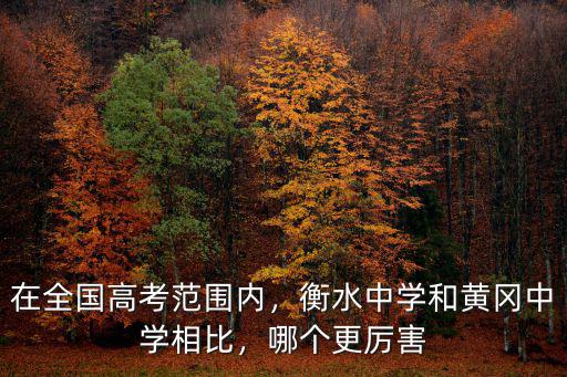 在全國高考范圍內，衡水中學和黃岡中學相比，哪個更厲害