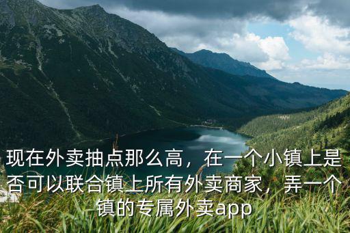 現在外賣抽點那么高，在一個小鎮上是否可以聯合鎮上所有外賣商家，弄一個鎮的專屬外賣app