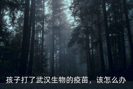 孩子打了武漢生物的疫苗，該怎么辦