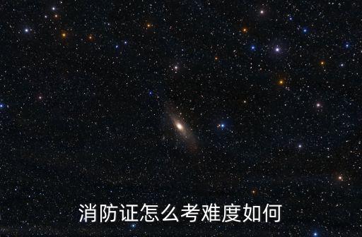 消防證怎么考難度如何