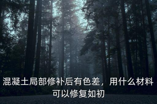 混凝土局部修補后有色差，用什么材料可以修復(fù)如初