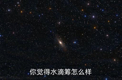 你覺得水滴籌怎么樣