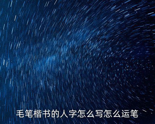 毛筆楷書的人字怎么寫怎么運筆