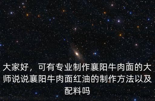 大家好，可有專業制作襄陽牛肉面的大師說說襄陽牛肉面紅油的制作方法以及配料嗎