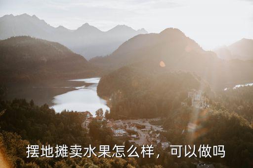 擺地?cái)傎u水果怎么樣，可以做嗎