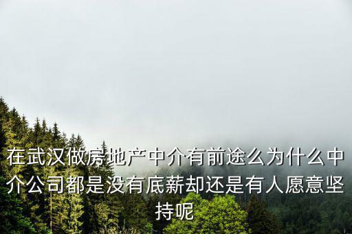 在武漢做房地產中介有前途么為什么中介公司都是沒有底薪卻還是有人愿意堅持呢
