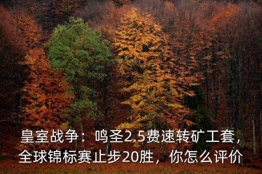 皇室戰爭：鳴圣2.5費速轉礦工套，全球錦標賽止步20勝，你怎么評價