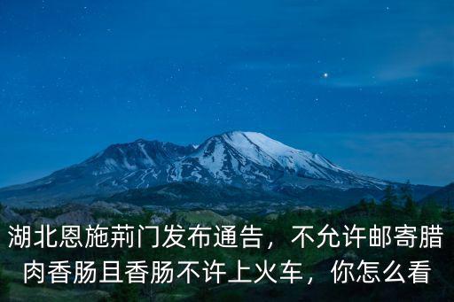 湖北恩施荊門發布通告，不允許郵寄臘肉香腸且香腸不許上火車，你怎么看