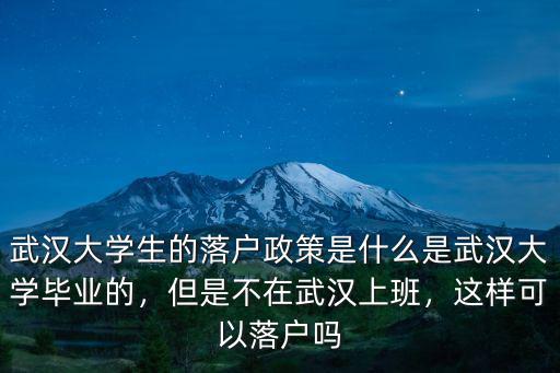 沒在武漢工作的大學生怎么落戶,武漢大學生的落戶政策是什么