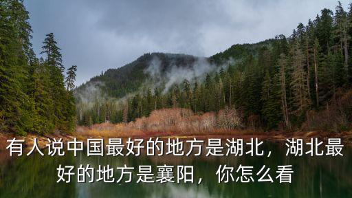有人說(shuō)中國(guó)最好的地方是湖北，湖北最好的地方是襄陽(yáng)，你怎么看