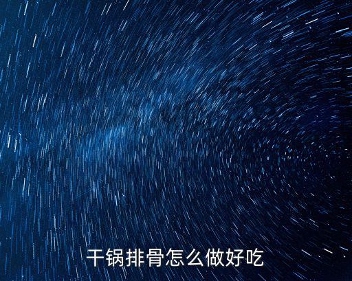 干鍋排骨怎么做好吃